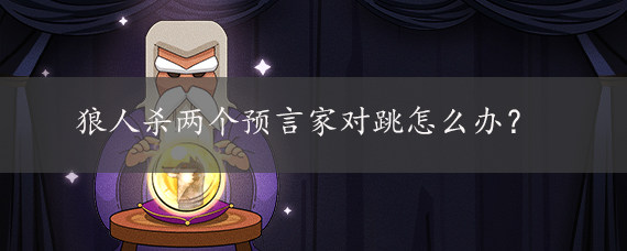 狼人杀两个预言家对跳怎么办