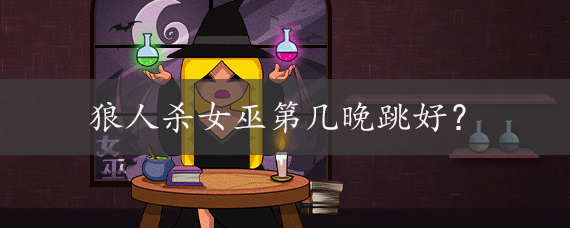 狼人杀女巫第几轮跳好?