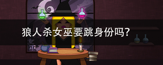 狼人杀女巫要跳身份吗