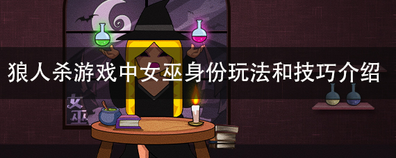 狼人杀游戏中女巫身份玩法和技巧介绍