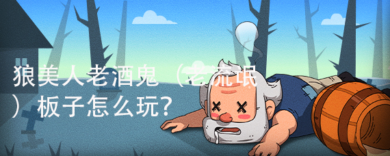 狼人杀狼美人老酒鬼(老流氓)板子怎么玩