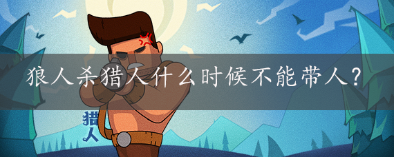 狼人杀猎人什么时候不能带人?