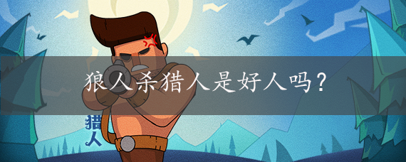狼人杀猎人是好人吗?