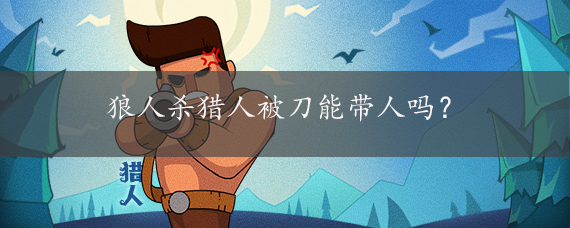 狼人杀猎人被刀能带人吗?