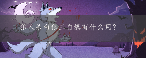 狼人杀白狼王自爆有什么用?
