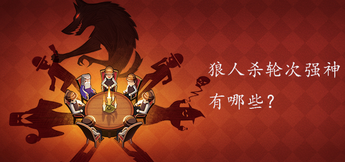 狼人杀轮次强神有哪些?