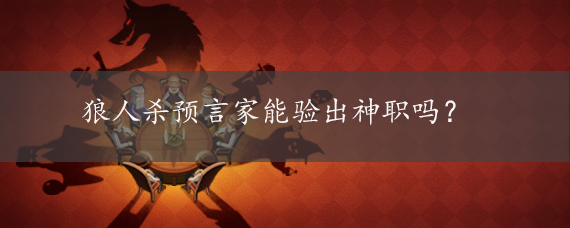 狼人杀预言家能验出神职吗?